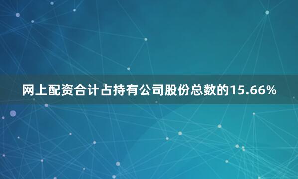 网上配资合计占持有公司股份总数的15.66%