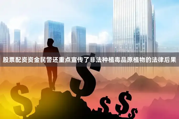 股票配资资金民警还重点宣传了非法种植毒品原植物的法律后果