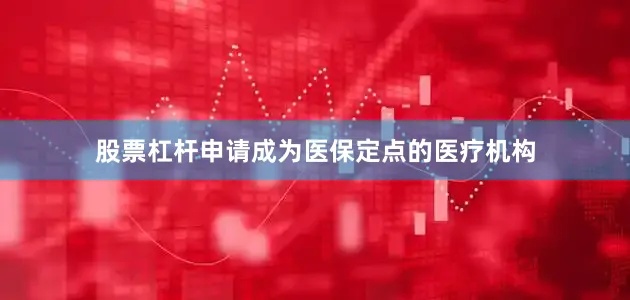 股票杠杆申请成为医保定点的医疗机构