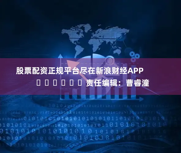 股票配资正规平台尽在新浪财经APP            						责任编辑：曹睿潼