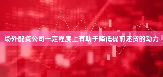 场外配资公司一定程度上有助于降低提前还贷的动力