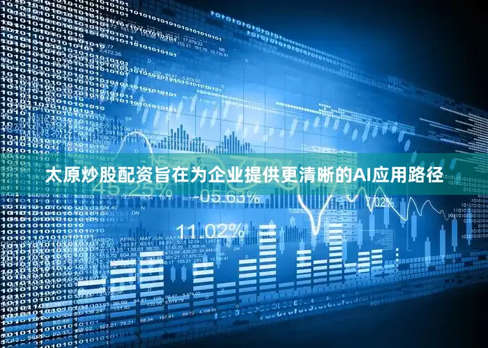 太原炒股配资旨在为企业提供更清晰的AI应用路径