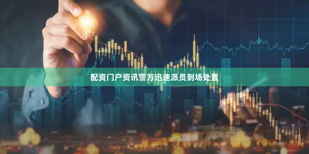 配资门户资讯警方迅速派员到场处置