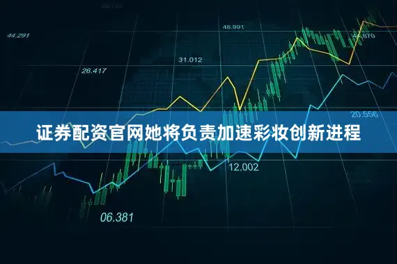 证券配资官网她将负责加速彩妆创新进程