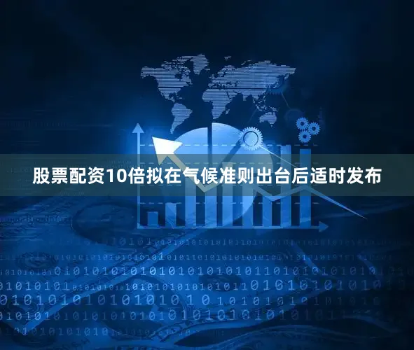 股票配资10倍拟在气候准则出台后适时发布