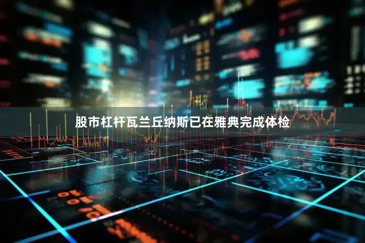 股市杠杆瓦兰丘纳斯已在雅典完成体检