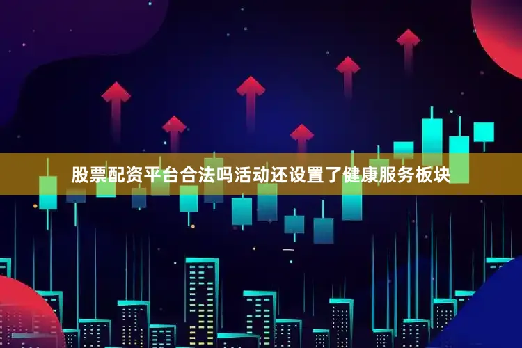 股票配资平台合法吗　　活动还设置了健康服务板块
