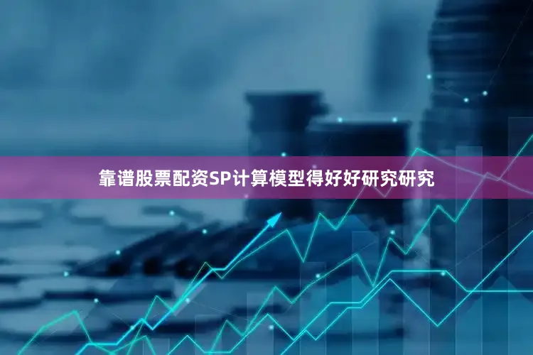 靠谱股票配资SP计算模型得好好研究研究