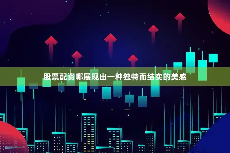 股票配资哪展现出一种独特而结实的美感