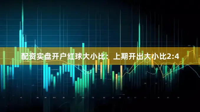 配资实盘开户　　红球大小比：上期开出大小比2:4