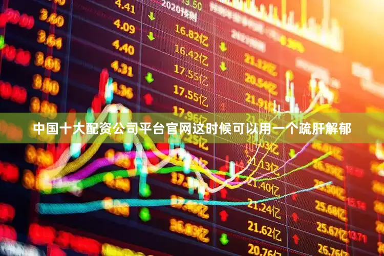 中国十大配资公司平台官网这时候可以用一个疏肝解郁