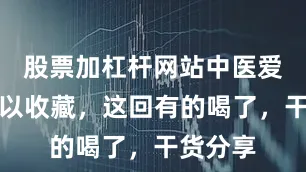 股票加杠杆网站中医爱好者可以收藏，这回有的喝了，干货分享