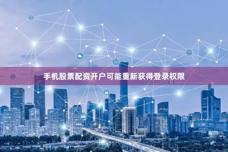 手机股票配资开户可能重新获得登录权限