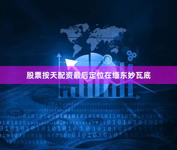 股票按天配资最后定位在缅东妙瓦底