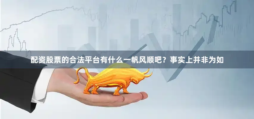 配资股票的合法平台有什么一帆风顺吧？事实上并非为如