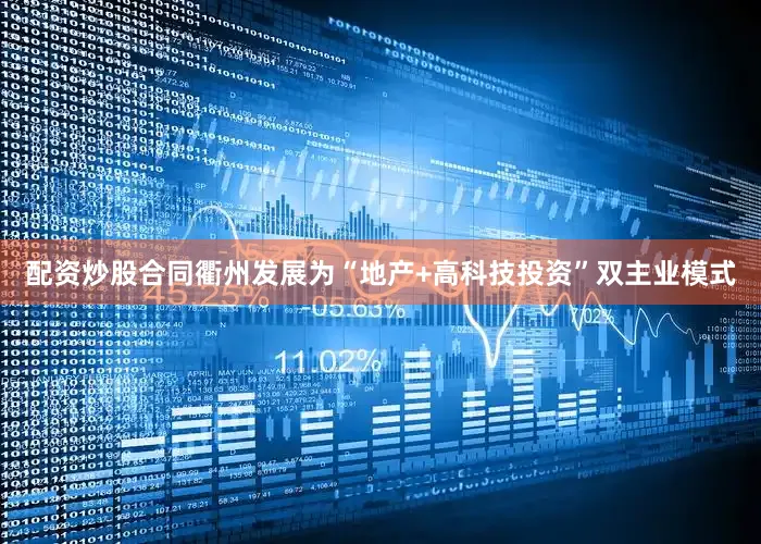 配资炒股合同衢州发展为“地产+高科技投资”双主业模式