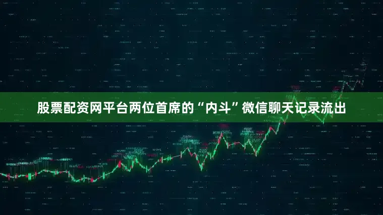 股票配资网平台两位首席的“内斗”微信聊天记录流出