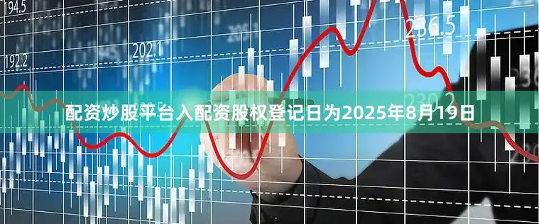 配资炒股平台入配资股权登记日为2025年8月19日
