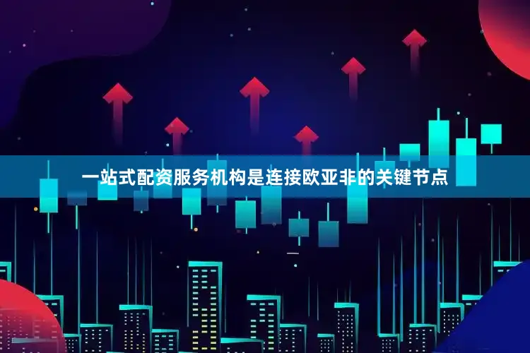 一站式配资服务机构是连接欧亚非的关键节点