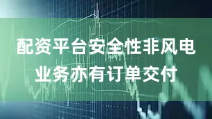配资平台安全性非风电业务亦有订单交付