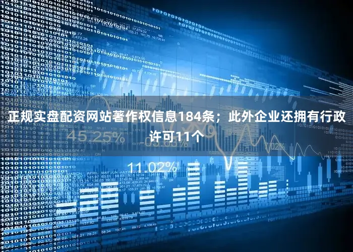 正规实盘配资网站著作权信息184条；此外企业还拥有行政许可11个