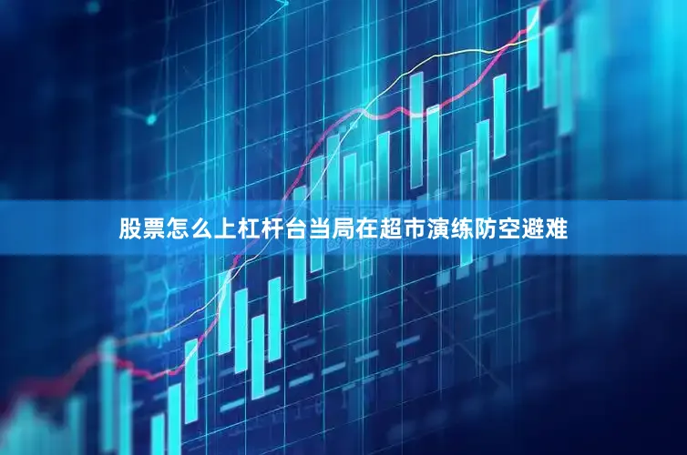 股票怎么上杠杆台当局在超市演练防空避难